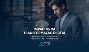 Os impactos da transformação digital na gestão empresarial: 4 práticas para as empresas se adaptarem a esta nova realidade