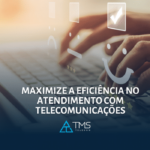 Como Aumentar a Eficiência do Atendimento ao Cliente com Telecomunicações