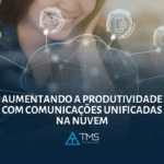 Aumentando a Produtividade com Comunicações Unificadas na Nuvem